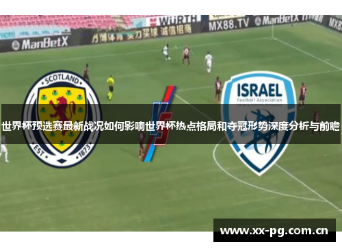 世界杯预选赛最新战况如何影响世界杯热点格局和夺冠形势深度分析与前瞻