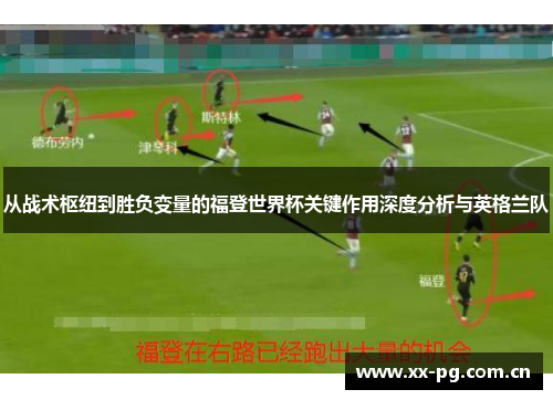 从战术枢纽到胜负变量的福登世界杯关键作用深度分析与英格兰队